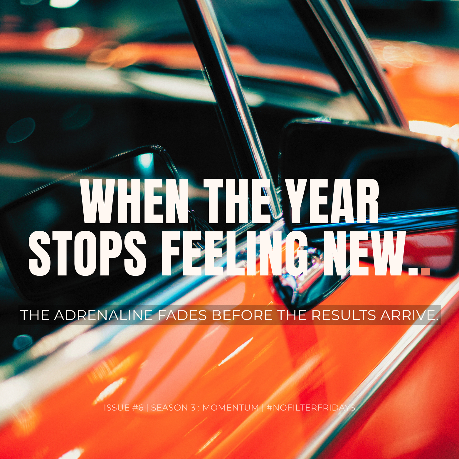 Blurred orange car driving at sunset with bold text reading “When the Year Stops Feeling New” and subtitle “The adrenaline fades before the results arrive.” Branded as No Filter Fridays Issue 6, Season 3: Momentum.